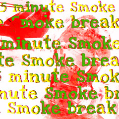 5 MINUTE SMOKE BREAK