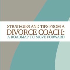 ACCESS [PDF EBOOK EPUB KINDLE] Strategies and Tips from a Divorce Coach: A Roadmap to