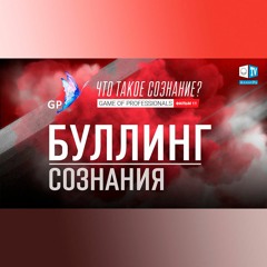 БУЛЛИНГ СОЗНАНИЯ. Игра профессионалов. Что такое сознание? Фильм 11