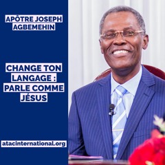 E010-5 Change ton langage : Parle comme Jésus - Apôtre Joseph K. Agbemehin