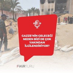 Gazze’nin geleceği neden bizi de çok yakından ilgilendiriyor?
