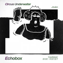 Circus Underwater #29 w/ Jouko [Echobox Radio]