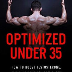 ACCESS [PDF EBOOK EPUB KINDLE] Optimized Under 35: How to Boost Testosterone, Increase Your Sex Driv