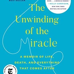 READ eBooks The Unwinding of the Miracle: A Memoir of Life. Death. and Everything That Comes After