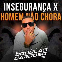 INSEGURANÇA X HOMEM NÃO CHORA - DJ DOUGLAS CARDOSO