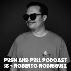 Push & Pull Podcast 16 - Roberto Rodriguez