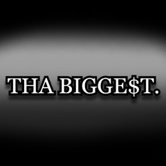 THA BIGGE$T.