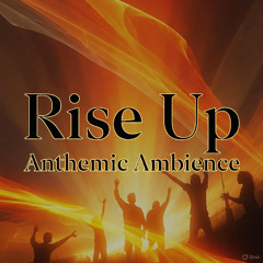 Rise Up - Anthemic Ambience