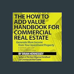 {READ} 🌟 The How to Add Value Handbook for Commercial Real Estate: Generate More Income from Your