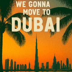 We gonna move to Dubai