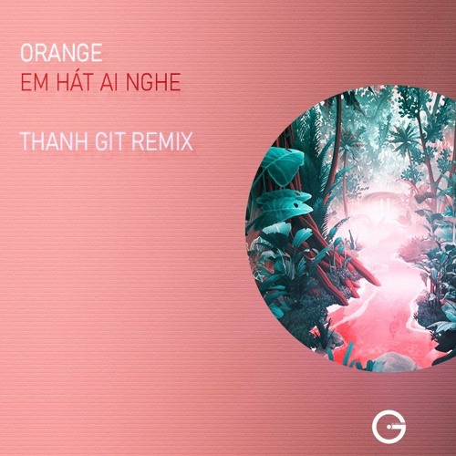 Orange - Em Hat Ai Nghe ( Thanh GiT Remix )