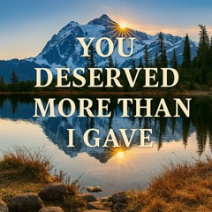 You Deserved More Than I Gave