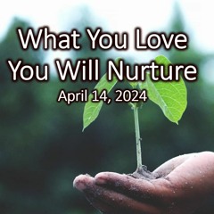 “What You Love You Will Nurture: Interdependence In Our Everyday Lives”, April 14, 2024