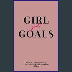 [ebook] read pdf ⚡ Girl Got Goals: Unleash Your Potential: A Motivational Call for Girls to Set Go