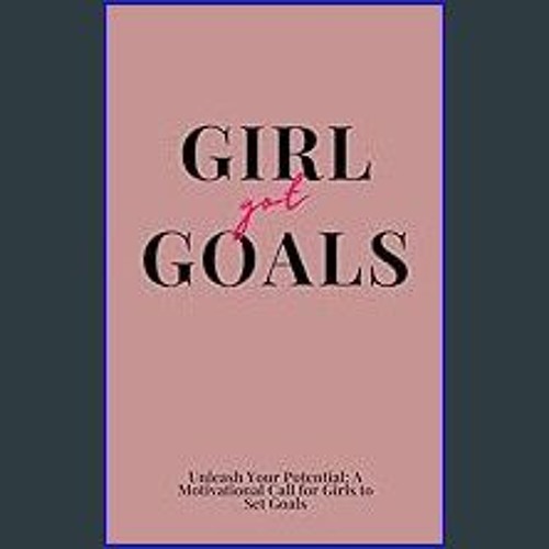 [ebook] read pdf ⚡ Girl Got Goals: Unleash Your Potential: A Motivational Call for Girls to Set Go
