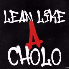 Lean Like A Cholo - BigNastyyE x Babyproper x Kapow