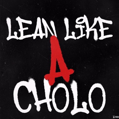 Lean Like A Cholo - BigNastyyE x Babyproper x Kapow