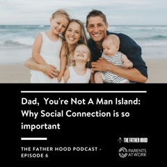 Dad, You're Not A Man Island: Why Social Connection is so Important - Father Hood Podcast Episode 6