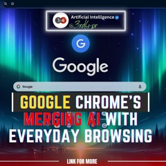Google Chrome's Revolutionary Update Merging AI With Everyday Browsing