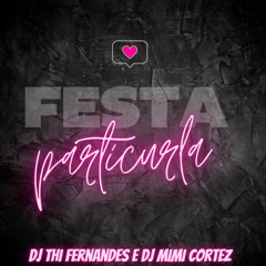 MTG - FESTA PARTICULAR ( DJ THI FERNANDES E DJ MIMI CORTEZ )