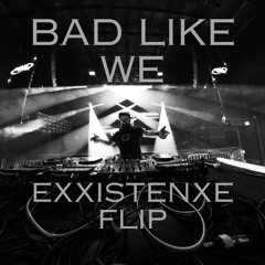 BAD LIKE WE EXXISTENXE FLIP (FREE DOWNLOAD)