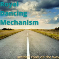 Royal Dancing Mechanism - Untitled Road On The Way