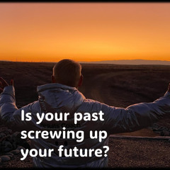 Is your past Screwing Up Your Future