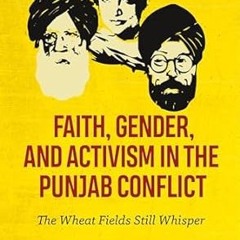 Read✔ ebook✔ ⚡PDF⚡ Faith, Gender, and Activism in the Punjab Conflict: The Wheat Fields Still W