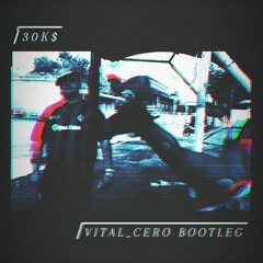 30k$ (vital_cero BOOTLEG)