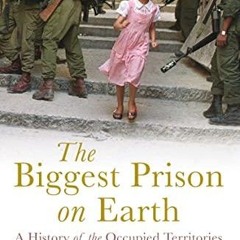 [READ DOWNLOAD] The Biggest Prison on Earth: A History of the Occupied Territories