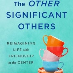 [PDF/ePub] The Other Significant Others: Reimagining Life with Friendship at the Center - Rhaina Coh