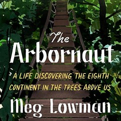 [Get] PDF EBOOK EPUB KINDLE The Arbornaut: A Life Discovering the Eighth Continent in the Trees Abov