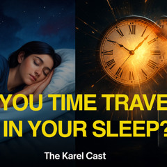 Are You Time Traveling In Your Sleep?  Karel Cast 25-110