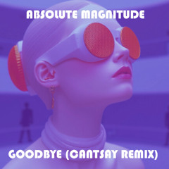 Absolute Magnitude - Goodbye ( Cantsay Remix )