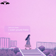 I Wish Youre Here - Sakura ft. Ryker