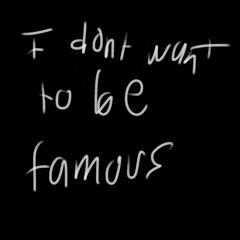 I don’t want to be famous