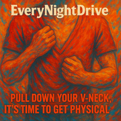 EveryNightDrive - "Pull Down Your V-Neck Its Time to Get Physical"