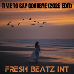 FRESH BEATZ INT - TIME TO SAY GOODBYE (2025 EDIT)