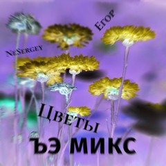 Егор, NeSergey - Цветы (ъэ микс)