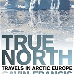 Get EBOOK EPUB KINDLE PDF True North: Travels in Arctic Europe by  Gavin Francis ✉️