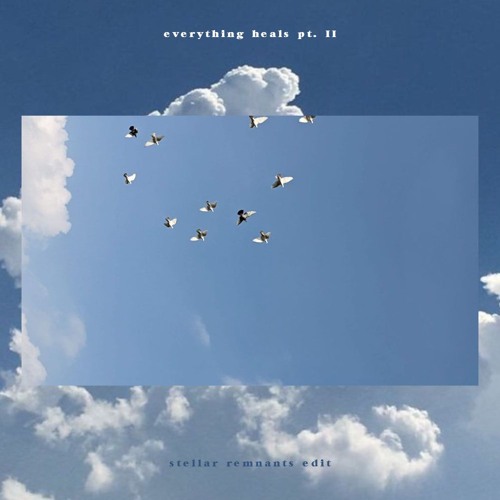 Everything Heals Pt. II (Stellar Remnants edit *03)
