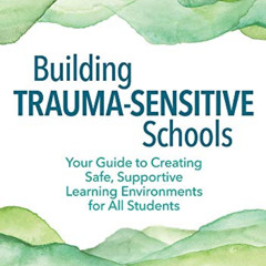 [ACCESS] EPUB 💜 Building Trauma-Sensitive Schools: Your Guide to Creating Safe, Supp
