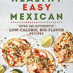 [Download] KINDLE 📝 Healthy Easy Mexican: Over 140 Authentic Low-Calorie, Big-Flavor