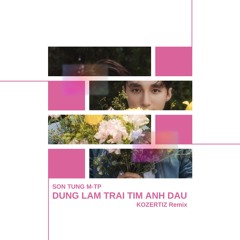 SON TUNG M-TP - DUNG LAM TRAI TIM ANH DAU ( KOZERTIZ RMX )