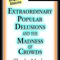 Extraordinary Popular Delusions and the Madness of Crowds (Illustrated) BY: Charles Mackay (Aut