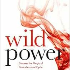 [Get] PDF EBOOK EPUB KINDLE Wild Power: Discover the Magic of Your Menstrual Cycle and Awaken the Fe