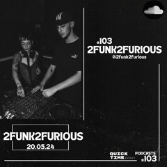 103-#QUICKTIMEVENTS- 2FUNK2FURIOUS (20.05.24)