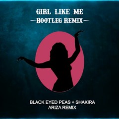 Black Eyed Peas, Shakira - GIRL LIKE ME REMIX (ARIZA Bootleg/Remix