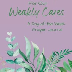 READ PDF EBOOK EPUB KINDLE Weekly Prayers for our Weakly Cares: A Day-of-the-Week Pra