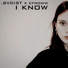 I Know (.SVDIST x efroww)